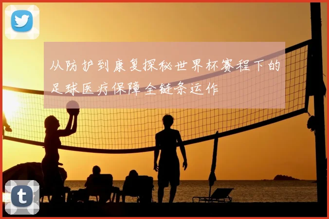 从防护到康复探秘世界杯赛程下的足球医疗保障全链条运作