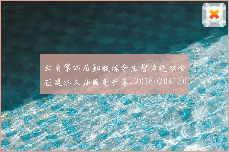 云南第四届勤锻炼学生智力运动会在建水文庙隆重开幕_20260204130138