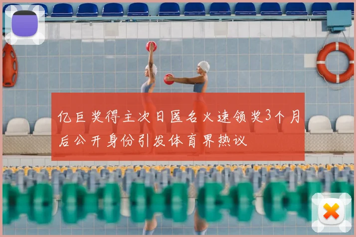 亿巨奖得主次日匿名火速领奖3个月后公开身份引发体育界热议