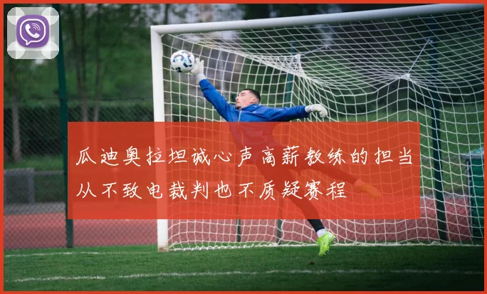 瓜迪奥拉坦诚心声高薪教练的担当从不致电裁判也不质疑赛程