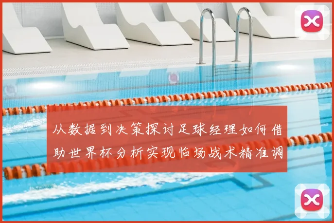 从数据到决策探讨足球经理如何借助世界杯分析实现临场战术精准调整