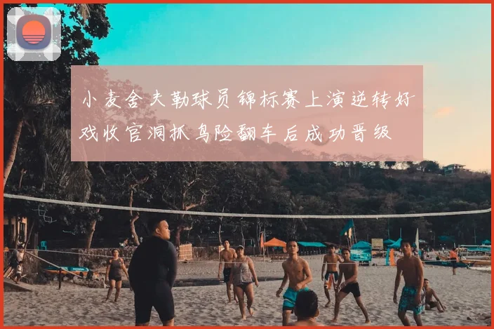 小麦舍夫勒球员锦标赛上演逆转好戏收官洞抓鸟险翻车后成功晋级