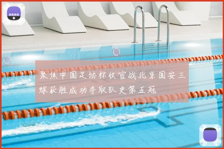 聚焦中国足协杯收官战北京国安三球获胜成功夺取队史第五冠