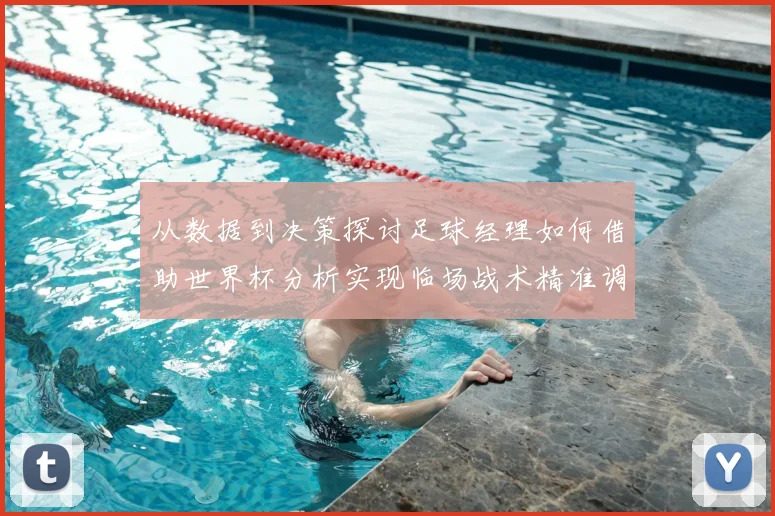 从数据到决策探讨足球经理如何借助世界杯分析实现临场战术精准调整