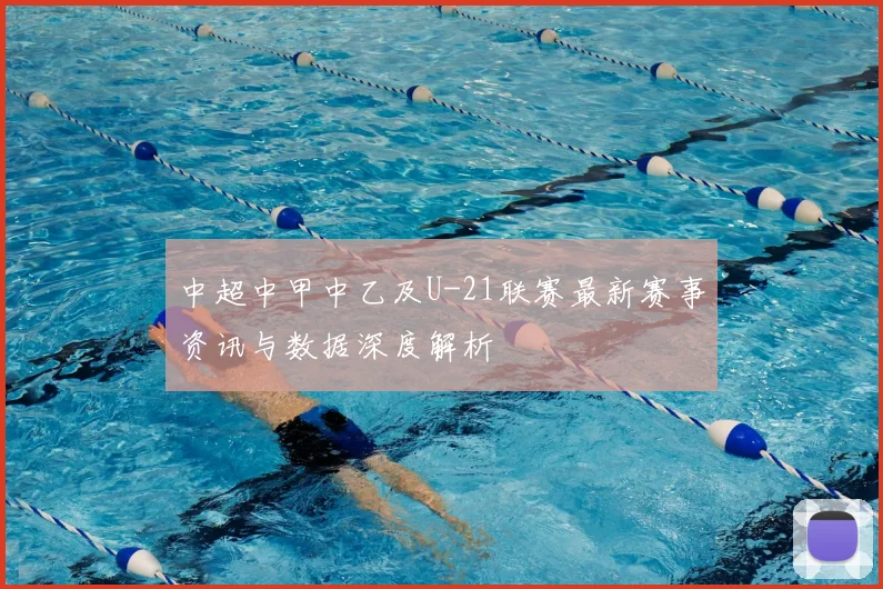 中超中甲中乙及U-21联赛最新赛事资讯与数据深度解析
