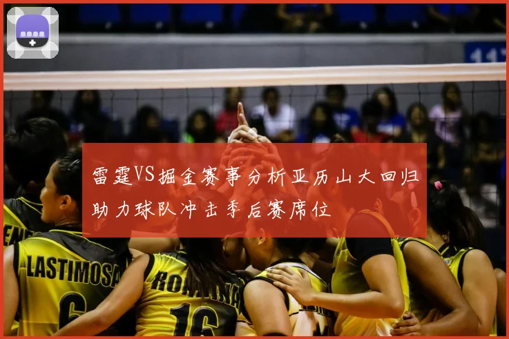 雷霆VS掘金赛事分析亚历山大回归助力球队冲击季后赛席位