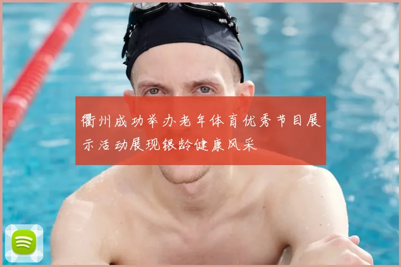 衢州成功举办老年体育优秀节目展示活动展现银龄健康风采
